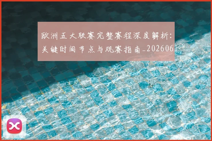 欧洲五大联赛完整赛程深度解析:关键时间节点与观赛指南_20260613172719