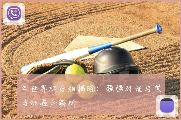 年世界杯分组揭晓:强强对话与黑马机遇全解析