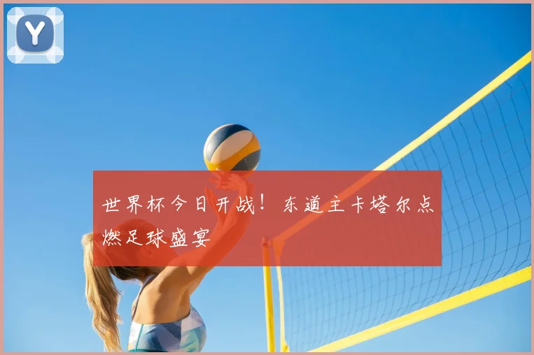 世界杯今日开战！东道主卡塔尔点燃足球盛宴