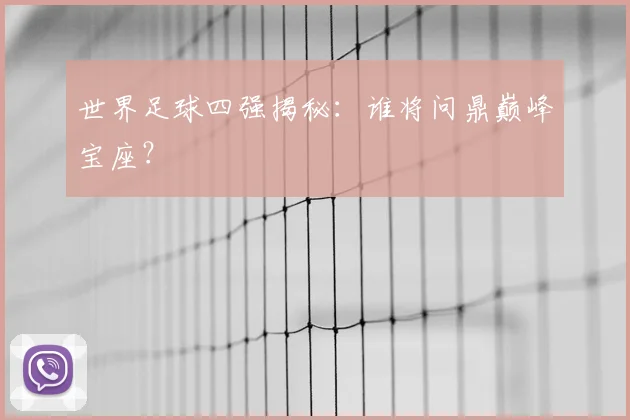 世界足球四强揭秘:谁将问鼎巅峰宝座?