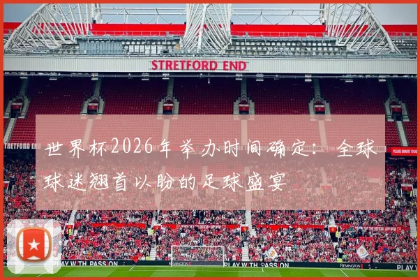 世界杯2026年举办时间确定：全球球迷翘首以盼的足球盛宴