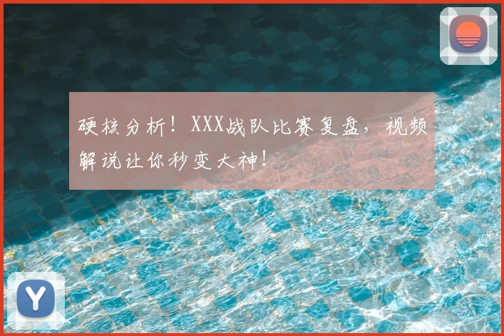 硬核分析!XXX战队比赛复盘,视频解说让你秒变大神!