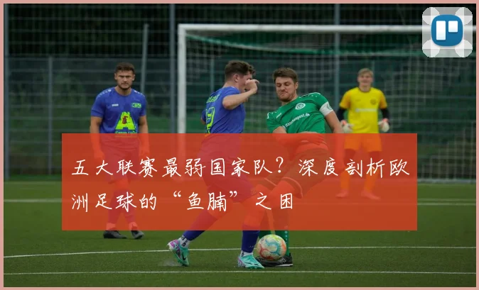 五大联赛最弱国家队？深度剖析欧洲足球的“鱼腩”之困