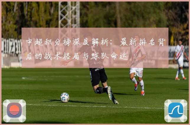 中超积分榜深度解析：最新排名背后的战术格局与球队命运