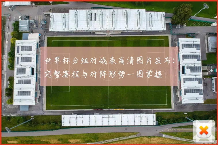 世界杯分组对战表高清图片发布：完整赛程与对阵形势一图掌握