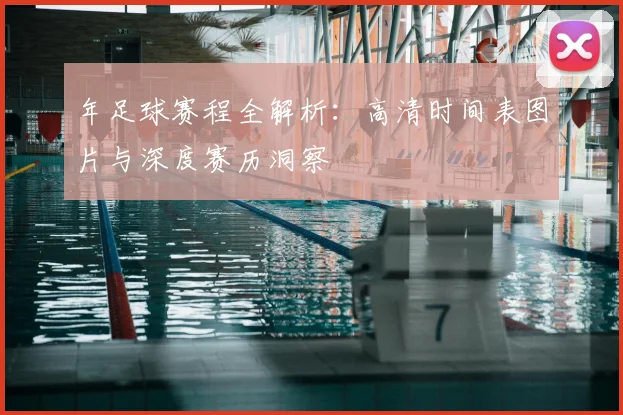 年足球赛程全解析:高清时间表图片与深度赛历洞察