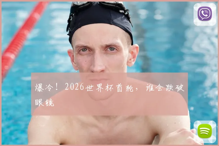 爆冷！2026世界杯首轮，谁会跌破眼镜