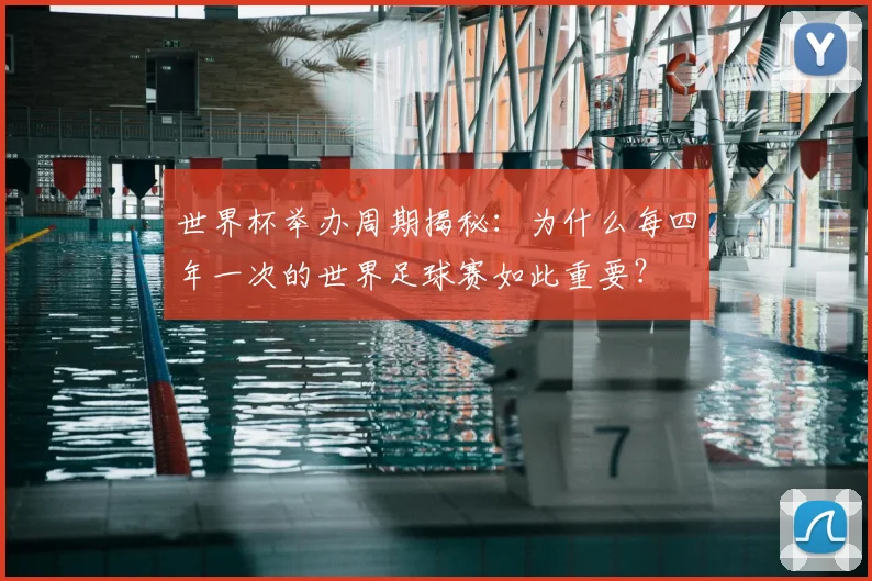 世界杯举办周期揭秘：为什么每四年一次的世界足球赛如此重要？