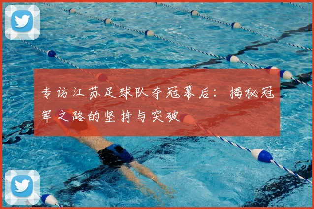 专访江苏足球队夺冠幕后：揭秘冠军之路的坚持与突破