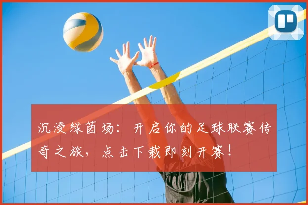 沉浸绿茵场：开启你的足球联赛传奇之旅，点击下载即刻开赛！