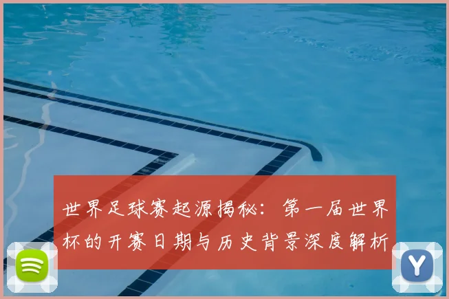 世界足球赛起源揭秘：第一届世界杯的开赛日期与历史背景深度解析_20260610190236