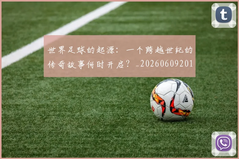 世界足球的起源:一个跨越世纪的传奇故事何时开启?_20260609201537