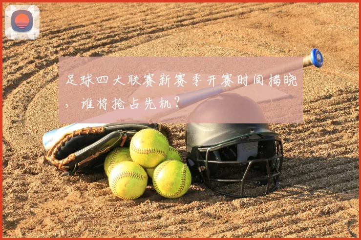 足球四大联赛新赛季开赛时间揭晓，谁将抢占先机？