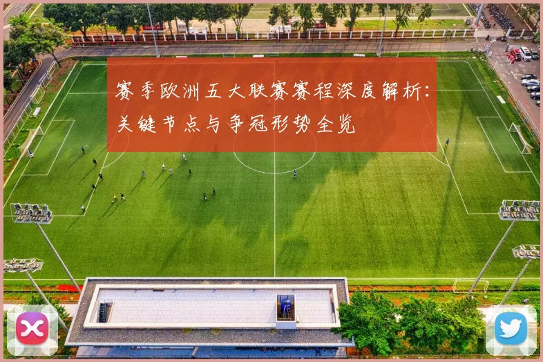 赛季欧洲五大联赛赛程深度解析：关键节点与争冠形势全览