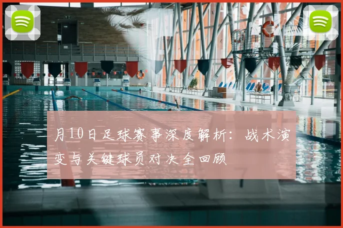 月10日足球赛事深度解析：战术演变与关键球员对决全回顾