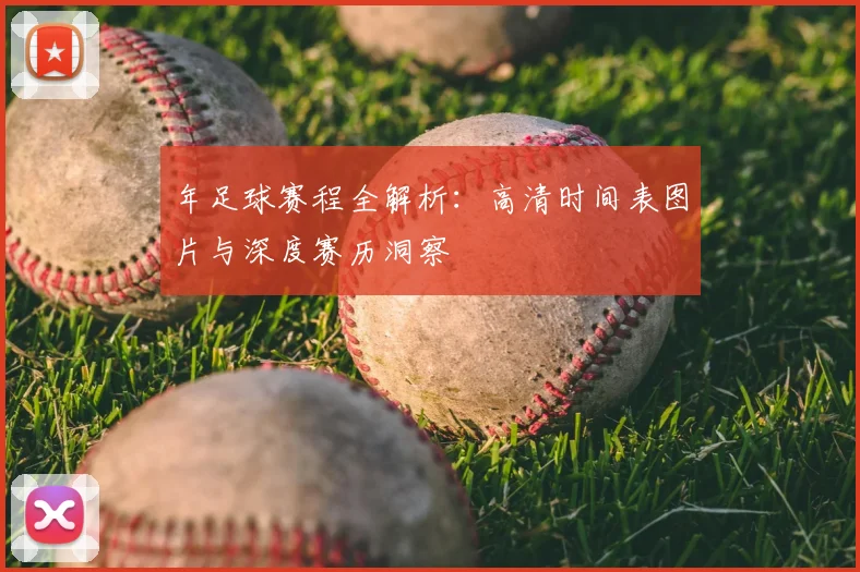 年足球赛程全解析:高清时间表图片与深度赛历洞察