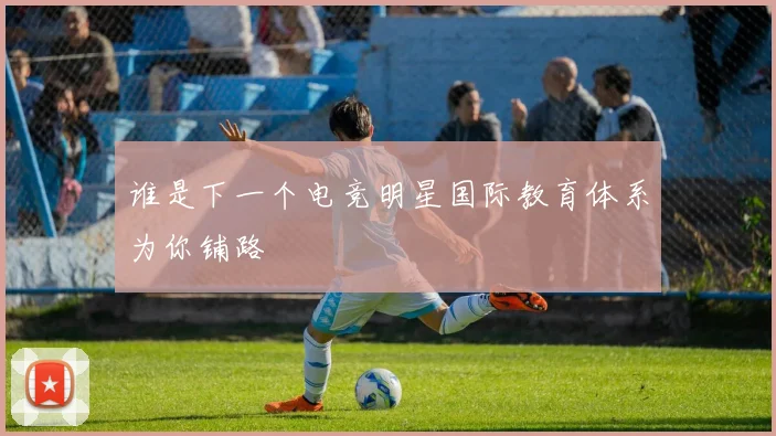 谁是下一个电竞明星国际教育体系为你铺路